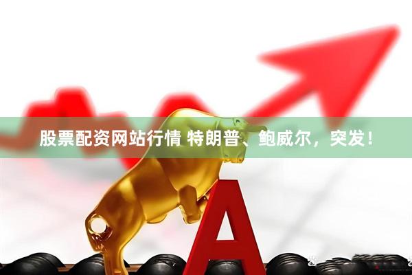 股票配资网站行情 特朗普、鲍威尔，突发！