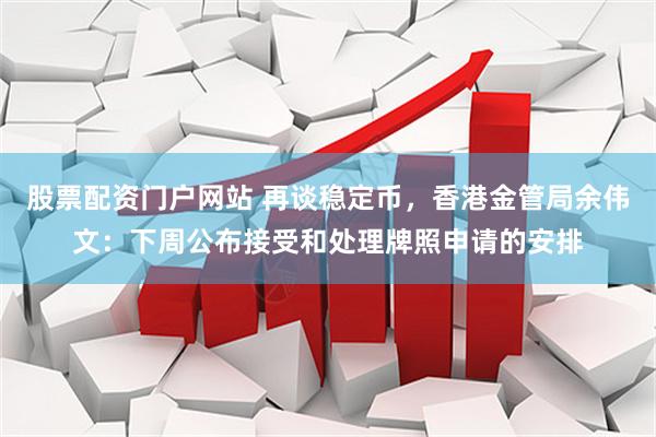 股票配资门户网站 再谈稳定币，香港金管局余伟文：下周公布接受和处理牌照申请的安排