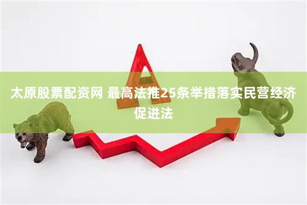太原股票配资网 最高法推25条举措落实民营经济促进法