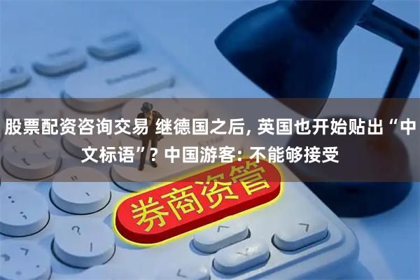股票配资咨询交易 继德国之后, 英国也开始贴出“中文标语”? 中国游客: 不能够接受