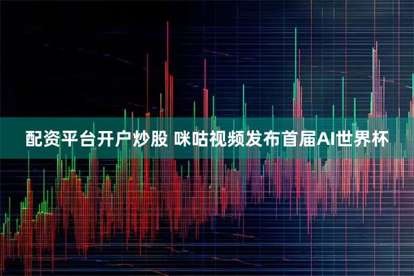 配资平台开户炒股 咪咕视频发布首届AI世界杯